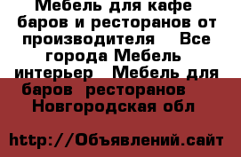 Мебель для кафе, баров и ресторанов от производителя. - Все города Мебель, интерьер » Мебель для баров, ресторанов   . Новгородская обл.